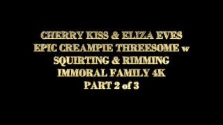 CHERRY KISS & ELIZE EVES EPIC CREAMPIE THREESOME w SQUIRTING & RIMMINMG – IMMORAL FAMILY 4K